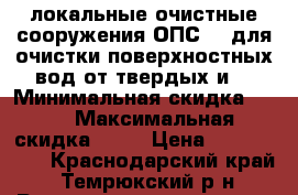 локальные очистные сооружения ОПС 10 для очистки поверхностных вод от твердых и  › Минимальная скидка ­ 20 › Максимальная скидка ­ 50 › Цена ­ 1 000 000 - Краснодарский край, Темрюкский р-н Распродажи и скидки » Распродажи и скидки на товары   